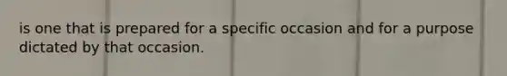 is one that is prepared for a specific occasion and for a purpose dictated by that occasion.