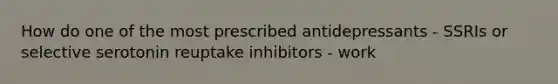 How do one of the most prescribed antidepressants - SSRIs or selective serotonin reuptake inhibitors - work