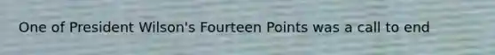One of President Wilson's Fourteen Points was a call to end