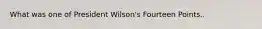 What was one of President Wilson's Fourteen Points..