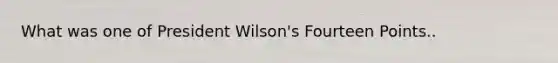 What was one of President Wilson's Fourteen Points..