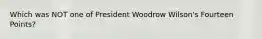 Which was NOT one of President Woodrow Wilson's Fourteen Points?