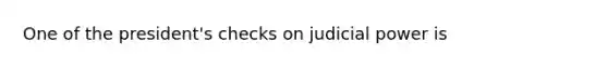 One of the president's checks on judicial power is