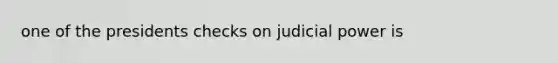 one of the presidents checks on judicial power is