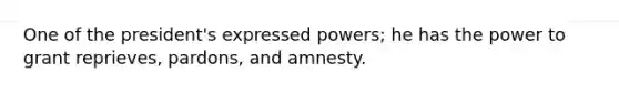 One of the president's expressed powers; he has the power to grant reprieves, pardons, and amnesty.