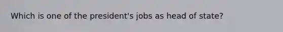 Which is one of the president's jobs as head of state?