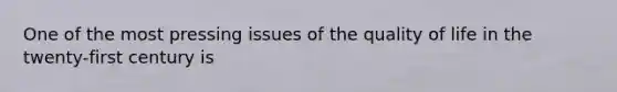 One of the most pressing issues of the quality of life in the twenty-first century is