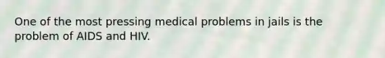 One of the most pressing medical problems in jails is the problem of AIDS and HIV.