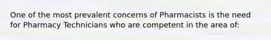 One of the most prevalent concerns of Pharmacists is the need for Pharmacy Technicians who are competent in the area of: