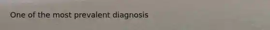 One of the most prevalent diagnosis