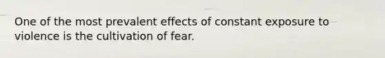 One of the most prevalent effects of constant exposure to violence is the cultivation of fear.