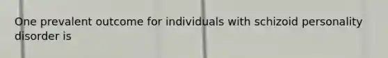 One prevalent outcome for individuals with schizoid personality disorder is