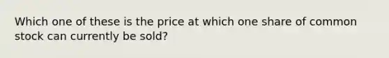 Which one of these is the price at which one share of common stock can currently be sold?