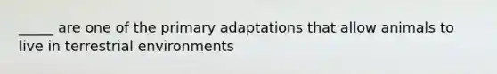 _____ are one of the primary adaptations that allow animals to live in terrestrial environments