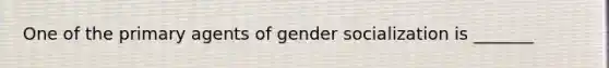 One of the primary agents of gender socialization is _______