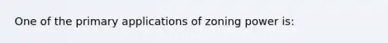 One of the primary applications of zoning power is: