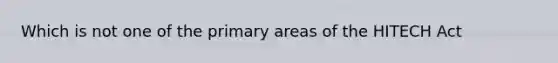 Which is not one of the primary areas of the HITECH Act