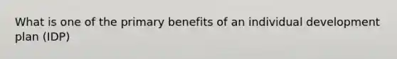 What is one of the primary benefits of an individual development plan (IDP)