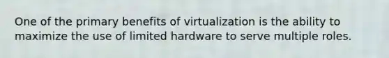 One of the primary benefits of virtualization is the ability to maximize the use of limited hardware to serve multiple roles.