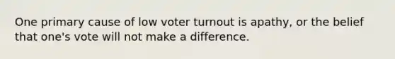 One primary cause of low voter turnout is apathy, or the belief that one's vote will not make a difference.