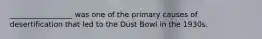 _________________ was one of the primary causes of desertification that led to the Dust Bowl in the 1930s.