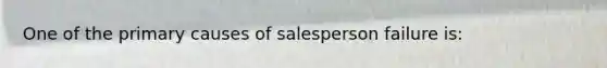 One of the primary causes of salesperson failure is: