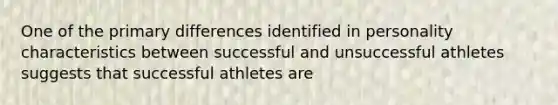 One of the primary differences identified in personality characteristics between successful and unsuccessful athletes suggests that successful athletes are