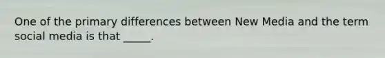 One of the primary differences between New Media and the term social media is that _____.
