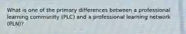 What is one of the primary differences between a professional learning community (PLC) and a professional learning network (PLN)?