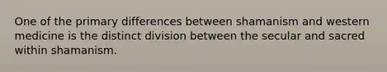 One of the primary differences between shamanism and western medicine is the distinct division between the secular and sacred within shamanism.