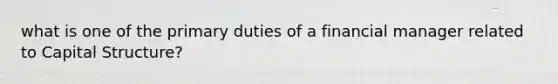 what is one of the primary duties of a financial manager related to Capital Structure?