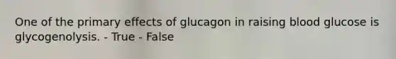 One of the primary effects of glucagon in raising blood glucose is glycogenolysis. - True - False