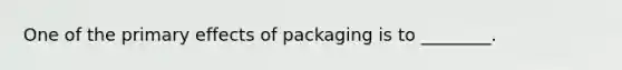 One of the primary effects of packaging is to ________.