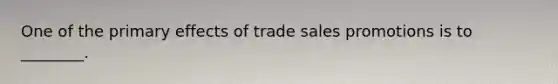 One of the primary effects of trade sales promotions is to ________.