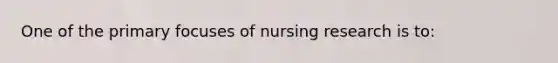 One of the primary focuses of nursing research is to: