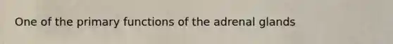 One of the primary functions of the adrenal glands