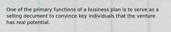 One of the primary functions of a business plan is to serve as a selling document to convince key individuals that the venture has real potential.