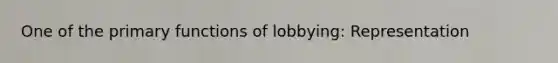 One of the primary functions of lobbying: Representation