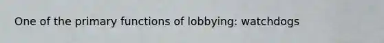 One of the primary functions of lobbying: watchdogs