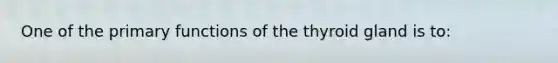 One of the primary functions of the thyroid gland is to: