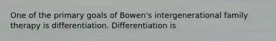 One of the primary goals of Bowen's intergenerational family therapy is differentiation. Differentiation is