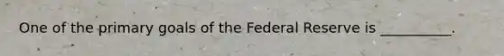 One of the primary goals of the Federal Reserve is __________.