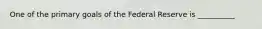 One of the primary goals of the Federal Reserve is __________