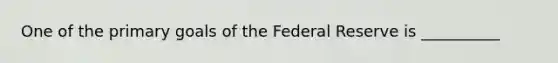 One of the primary goals of the Federal Reserve is __________