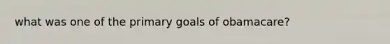 what was one of the primary goals of obamacare?