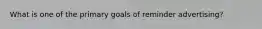 What is one of the primary goals of reminder advertising?