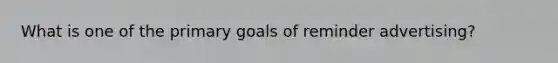 What is one of the primary goals of reminder advertising?