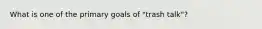 What is one of the primary goals of "trash talk"?