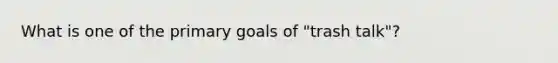 What is one of the primary goals of "trash talk"?