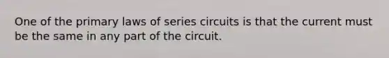 One of the primary laws of series circuits is that the current must be the same in any part of the circuit.